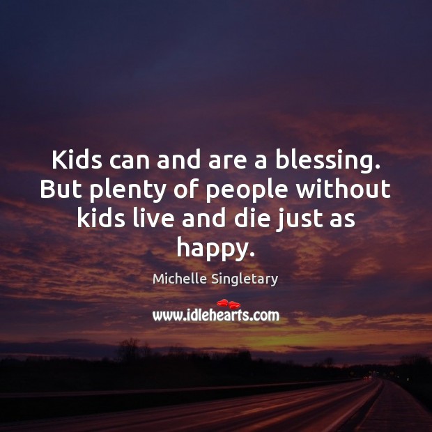 Kids can and are a blessing. But plenty of people without kids live and die just as happy. Michelle Singletary Picture Quote