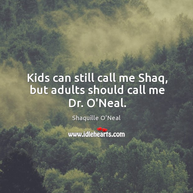 Kids can still call me Shaq, but adults should call me Dr. O’Neal. Shaquille O’Neal Picture Quote