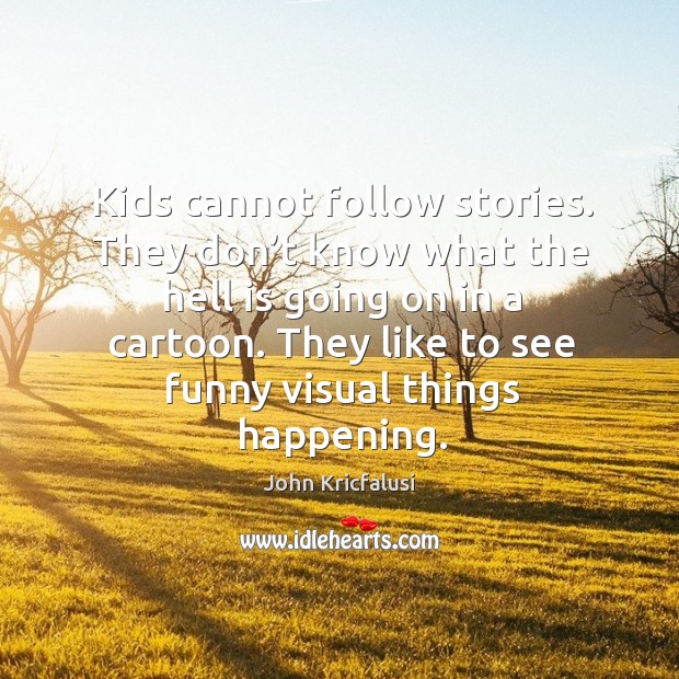 Kids cannot follow stories. They don’t know what the hell is going on in a cartoon. John Kricfalusi Picture Quote