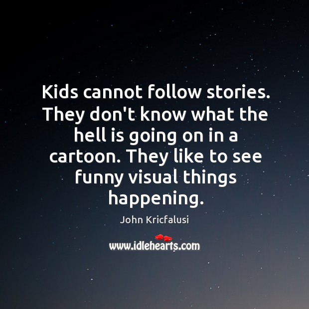Kids cannot follow stories. They don’t know what the hell is going John Kricfalusi Picture Quote