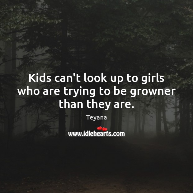 Kids can’t look up to girls who are trying to be growner than they are. Teyana Picture Quote