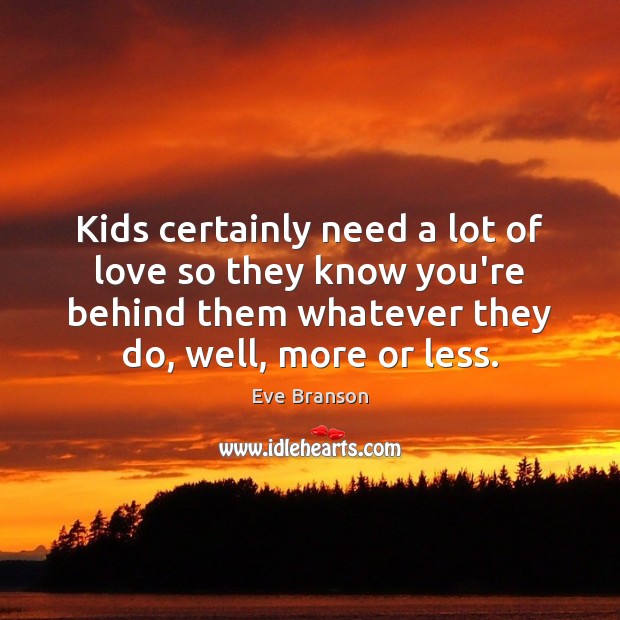Kids certainly need a lot of love so they know you’re behind Eve Branson Picture Quote