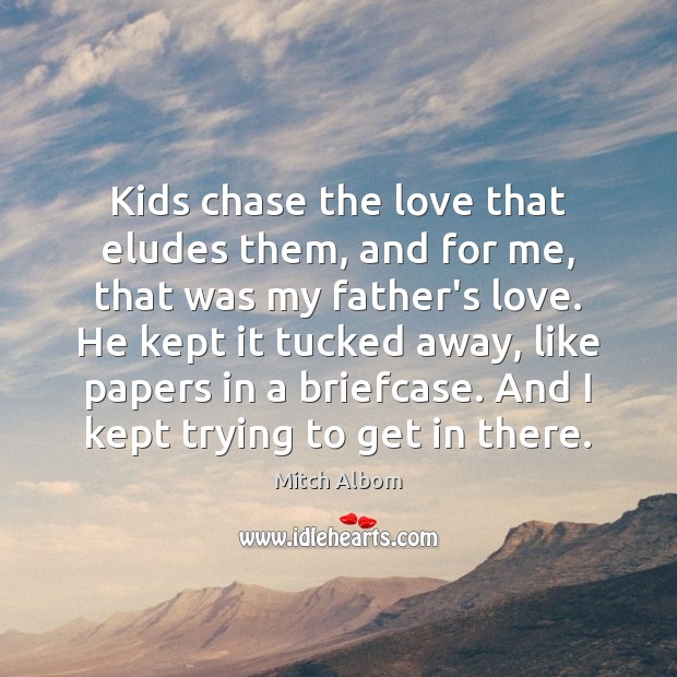 Kids chase the love that eludes them, and for me, that was Mitch Albom Picture Quote