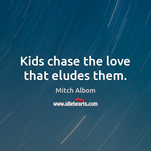 Kids chase the love that eludes them. Mitch Albom Picture Quote