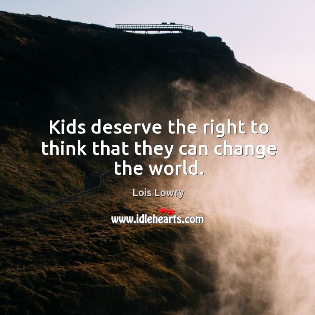 Kids deserve the right to think that they can change the world. Image
