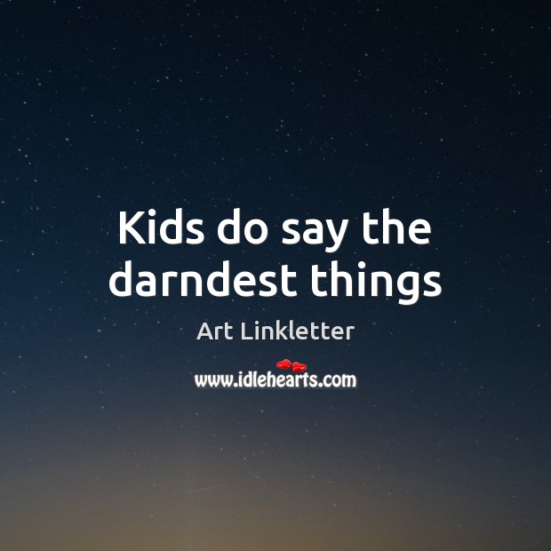 Kids do say the darndest things Art Linkletter Picture Quote
