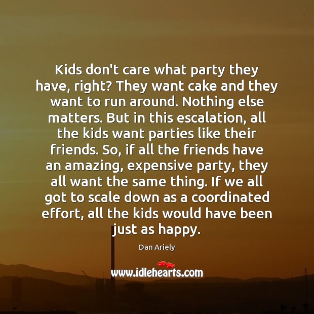 Kids don’t care what party they have, right? They want cake and Dan Ariely Picture Quote