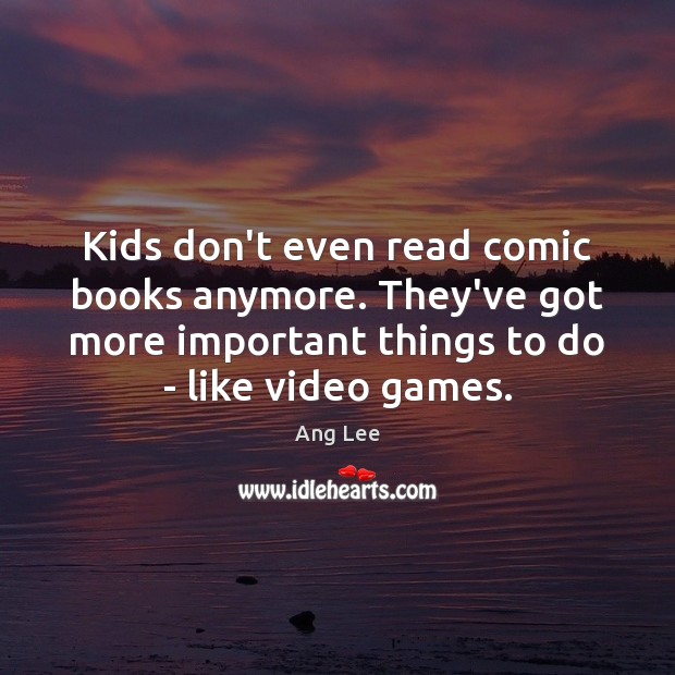 Kids don’t even read comic books anymore. They’ve got more important things Ang Lee Picture Quote