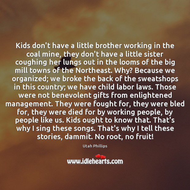 Kids don’t have a little brother working in the coal mine, they Utah Phillips Picture Quote