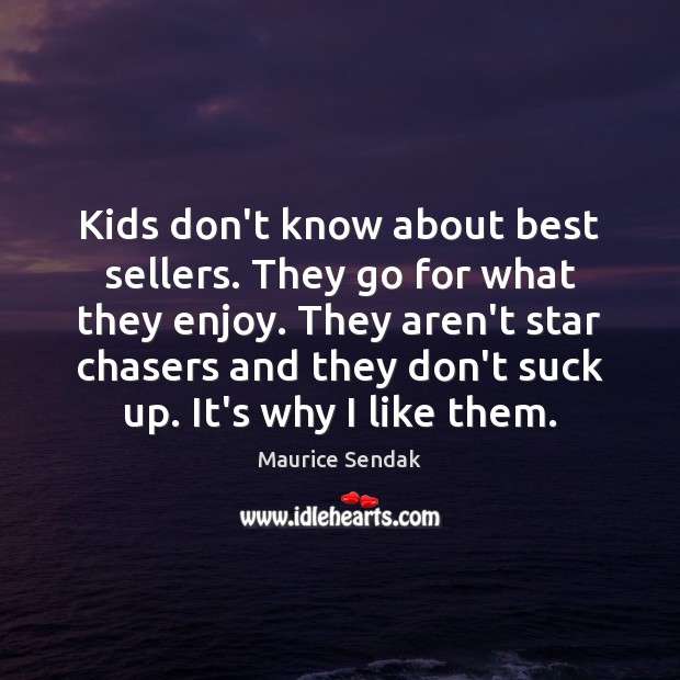 Kids don’t know about best sellers. They go for what they enjoy. Maurice Sendak Picture Quote