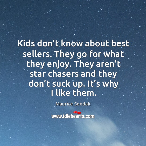 Kids don’t know about best sellers. They go for what they enjoy. They aren’t star chasers and they don’t suck up. Maurice Sendak Picture Quote