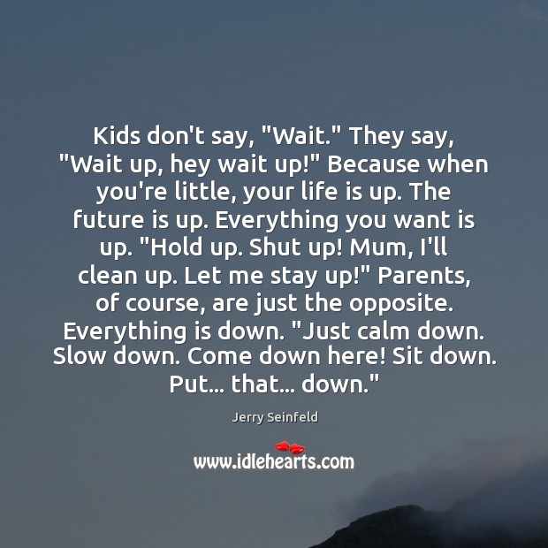 Kids don’t say, “Wait.” They say, “Wait up, hey wait up!” Because Jerry Seinfeld Picture Quote