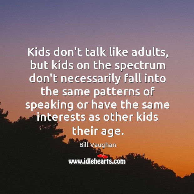 Kids don’t talk like adults, but kids on the spectrum don’t necessarily Bill Vaughan Picture Quote