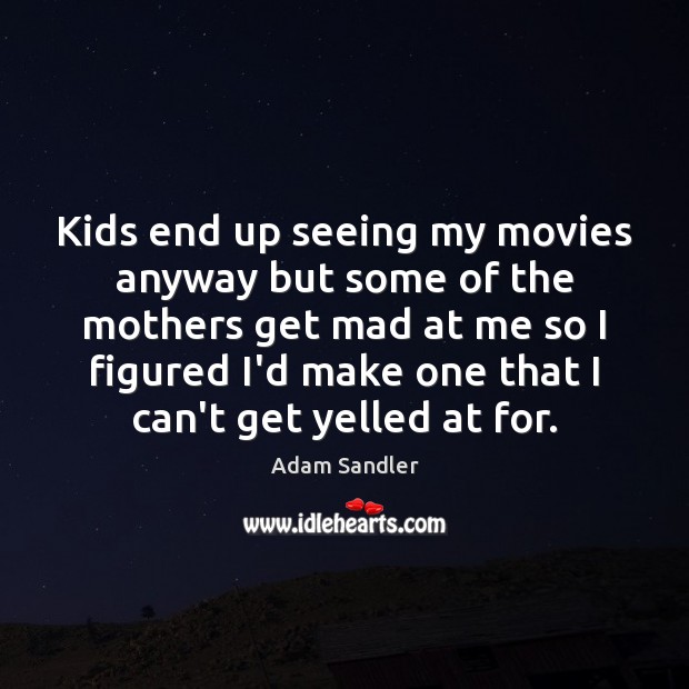Kids end up seeing my movies anyway but some of the mothers Adam Sandler Picture Quote