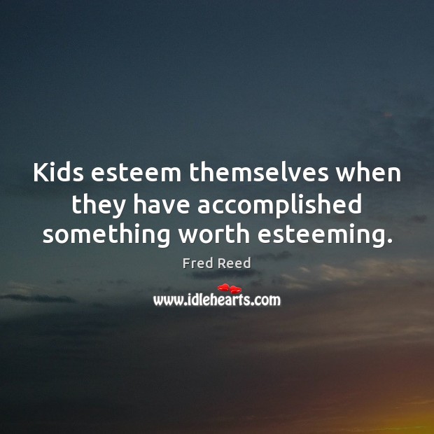 Kids esteem themselves when they have accomplished something worth esteeming. Image