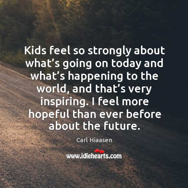 Kids feel so strongly about what’s going on today and what’s happening to the world Carl Hiaasen Picture Quote