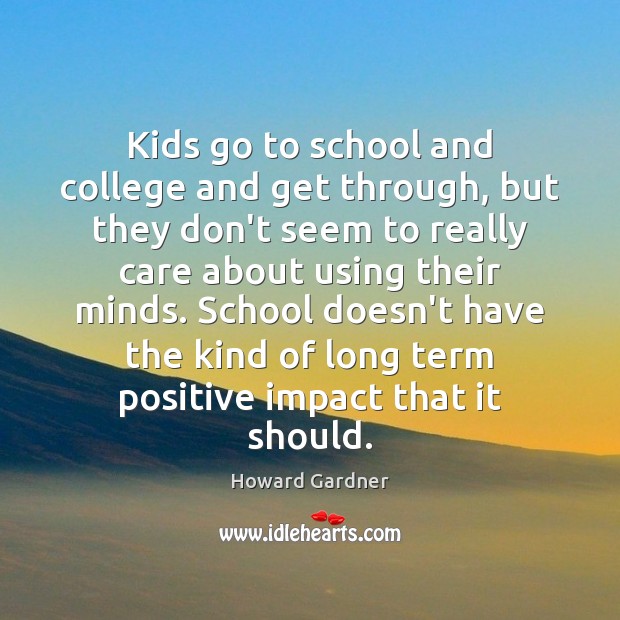 Kids go to school and college and get through, but they don’t Howard Gardner Picture Quote