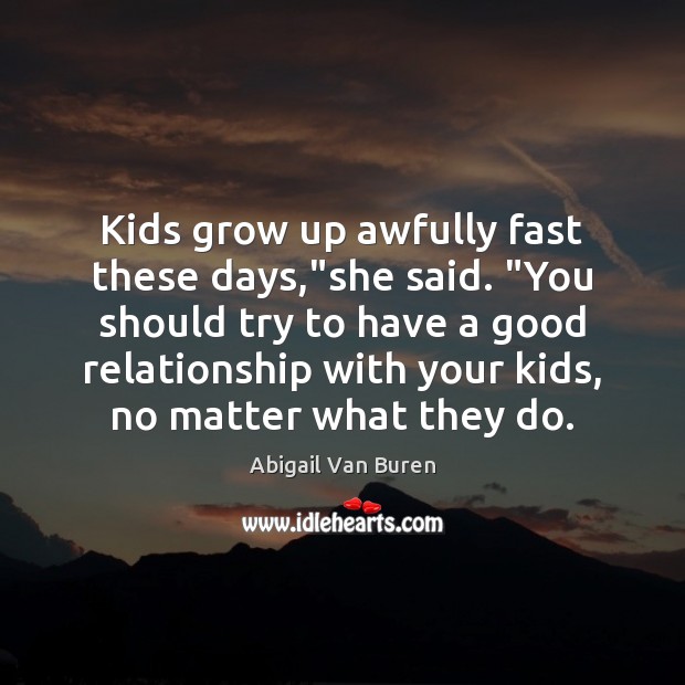 Kids grow up awfully fast these days,”she said. “You should try Abigail Van Buren Picture Quote