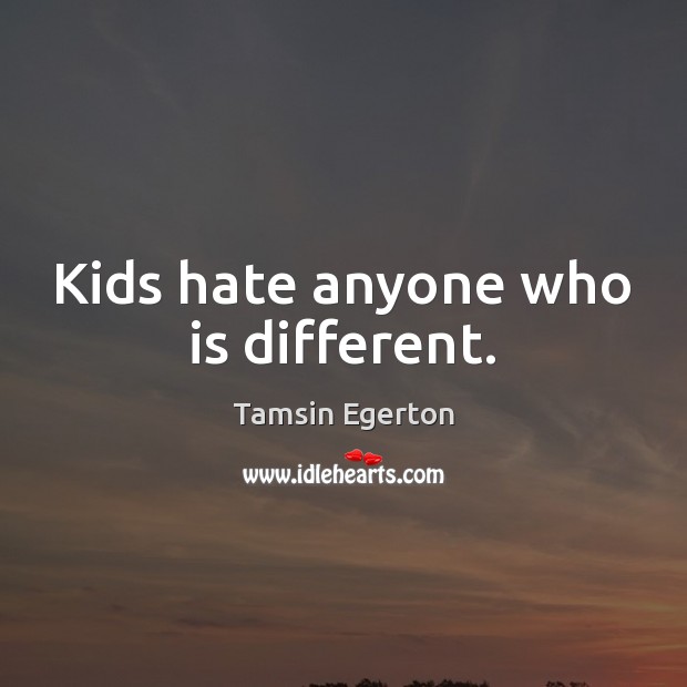 Kids hate anyone who is different. Tamsin Egerton Picture Quote