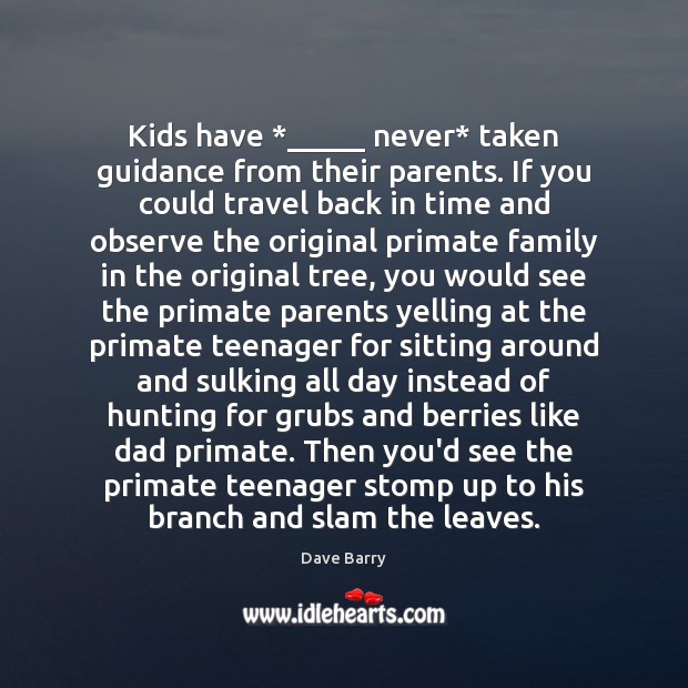Kids have *_____ never* taken guidance from their parents. If you could travel Dave Barry Picture Quote