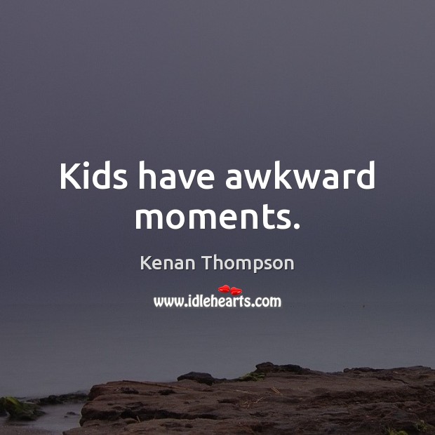 Kids have awkward moments. Kenan Thompson Picture Quote