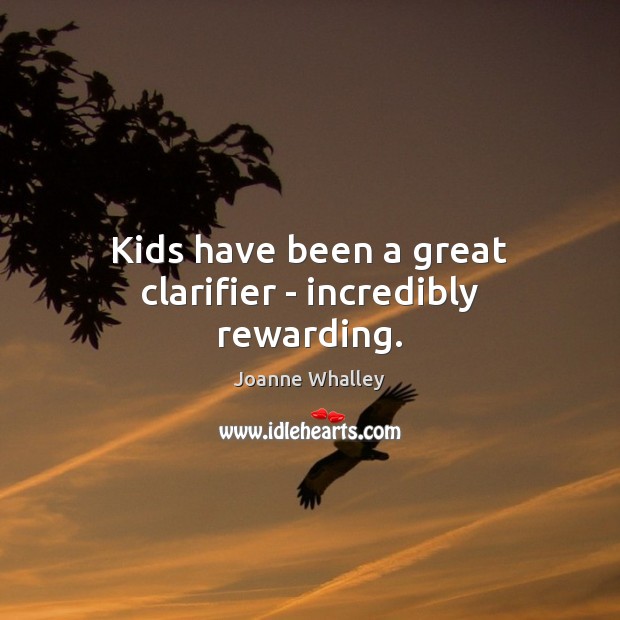 Kids have been a great clarifier – incredibly rewarding. Joanne Whalley Picture Quote