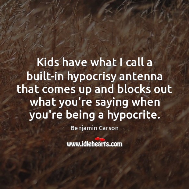 Kids have what I call a built-in hypocrisy antenna that comes up 