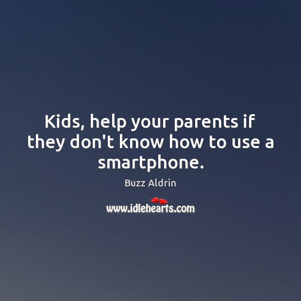Kids, help your parents if they don’t know how to use a smartphone. Buzz Aldrin Picture Quote