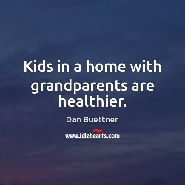 Kids in a home with grandparents are healthier. Dan Buettner Picture Quote