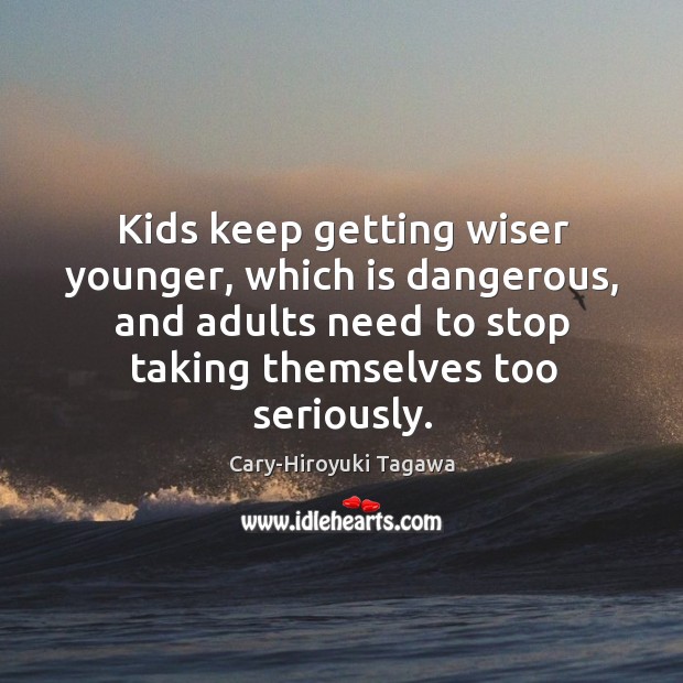 Kids keep getting wiser younger, which is dangerous, and adults need to Cary-Hiroyuki Tagawa Picture Quote