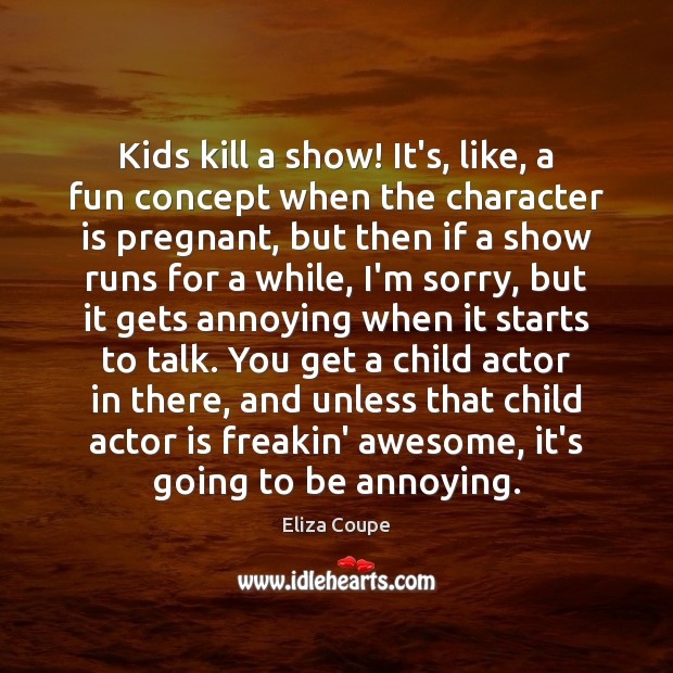 Kids kill a show! It’s, like, a fun concept when the character Eliza Coupe Picture Quote