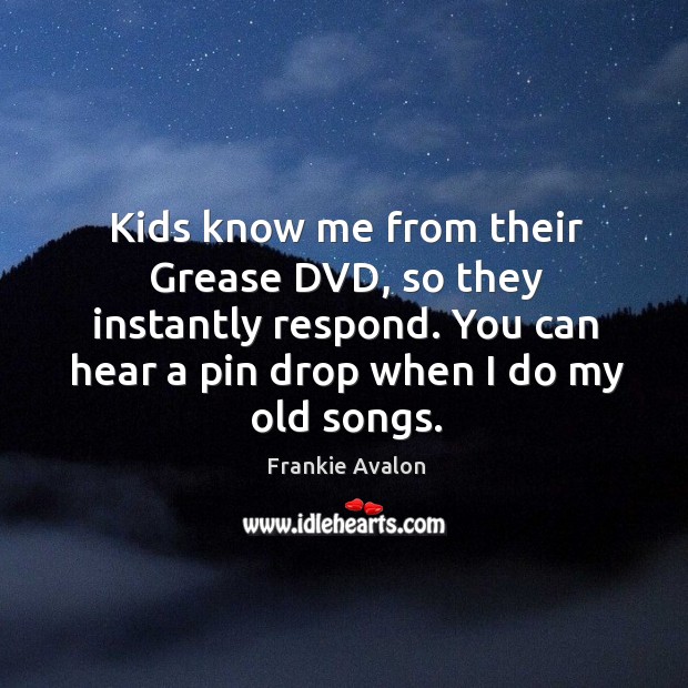 Kids know me from their grease dvd, so they instantly respond. You can hear a pin drop when I do my old songs. Image
