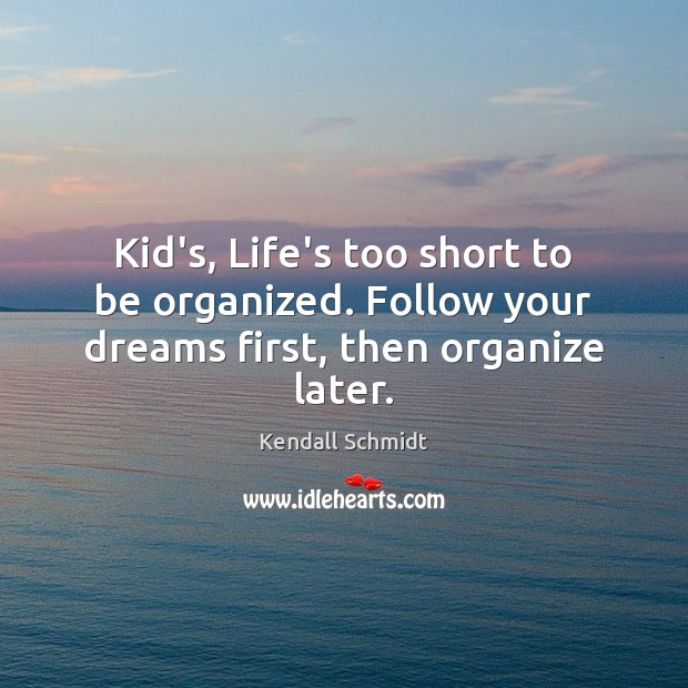 Kid’s, Life’s too short to be organized. Follow your dreams first, then organize later. Kendall Schmidt Picture Quote