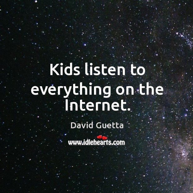 Kids listen to everything on the internet. David Guetta Picture Quote