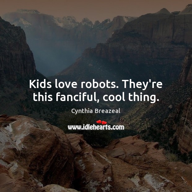 Kids love robots. They’re this fanciful, cool thing. Cynthia Breazeal Picture Quote