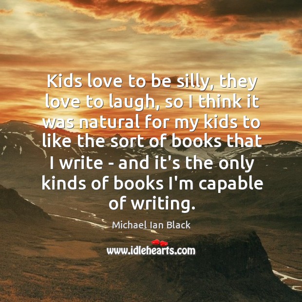 Kids love to be silly, they love to laugh, so I think Michael Ian Black Picture Quote