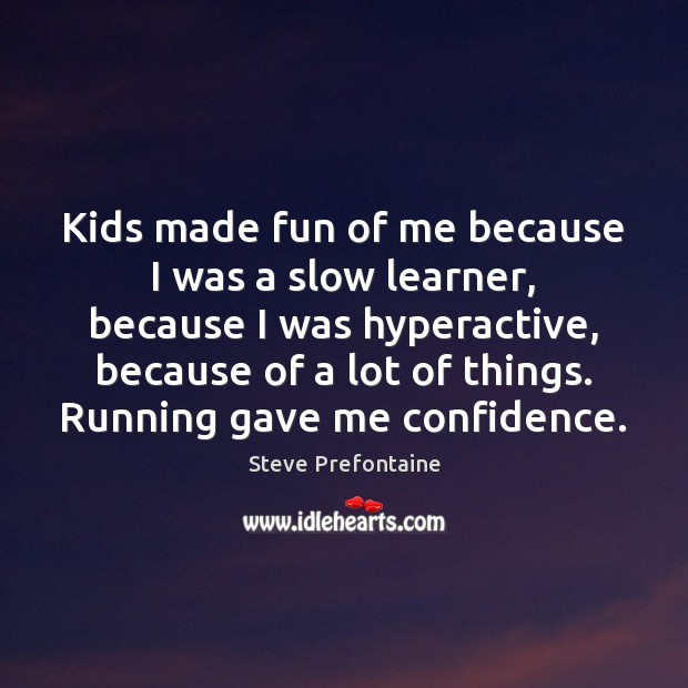 Kids made fun of me because I was a slow learner, because Steve Prefontaine Picture Quote