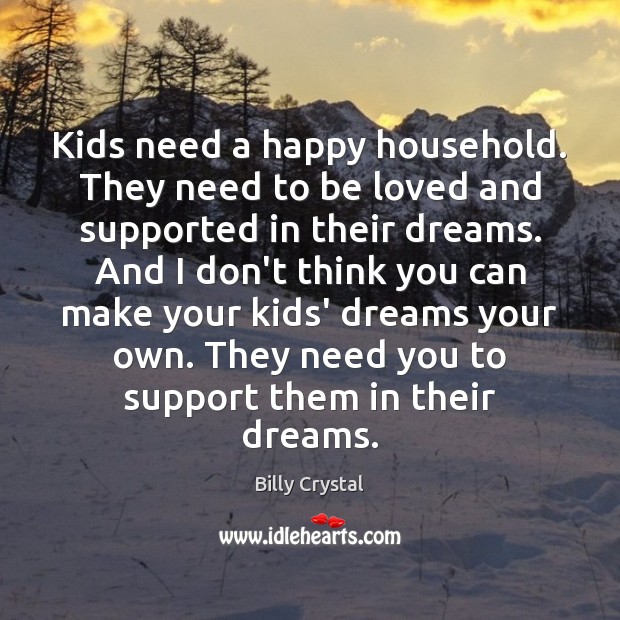 Kids need a happy household. They need to be loved and supported Billy Crystal Picture Quote