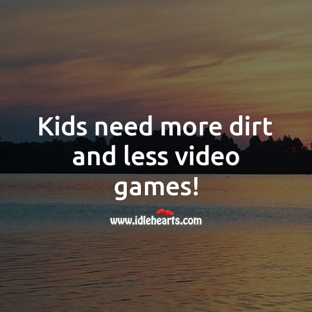 Kids need more dirt and less video games! Growth Quotes Image