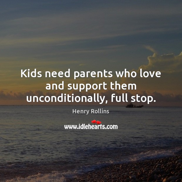 Kids need parents who love and support them unconditionally, full stop. 