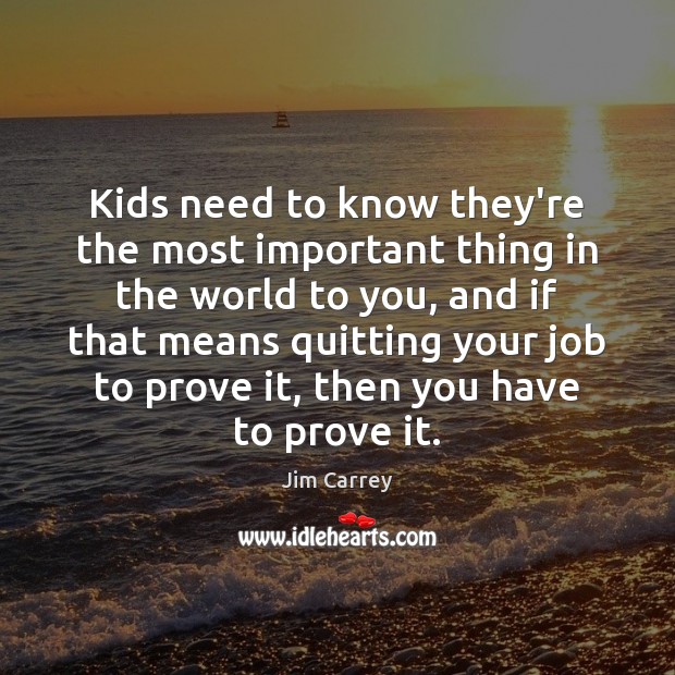 Kids need to know they’re the most important thing in the world Jim Carrey Picture Quote