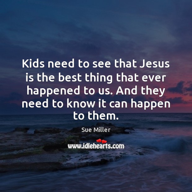 Kids need to see that Jesus is the best thing that ever Sue Miller Picture Quote