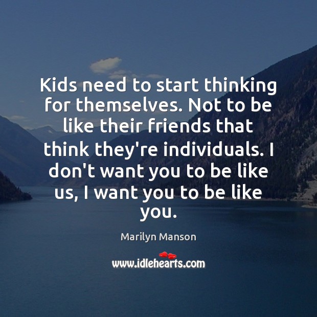 Kids need to start thinking for themselves. Not to be like their Marilyn Manson Picture Quote