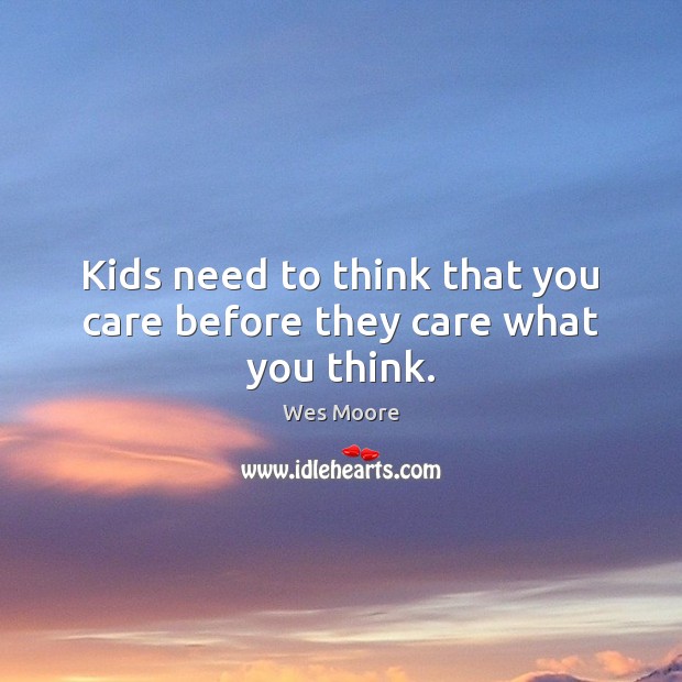 Kids need to think that you care before they care what you think. Wes Moore Picture Quote