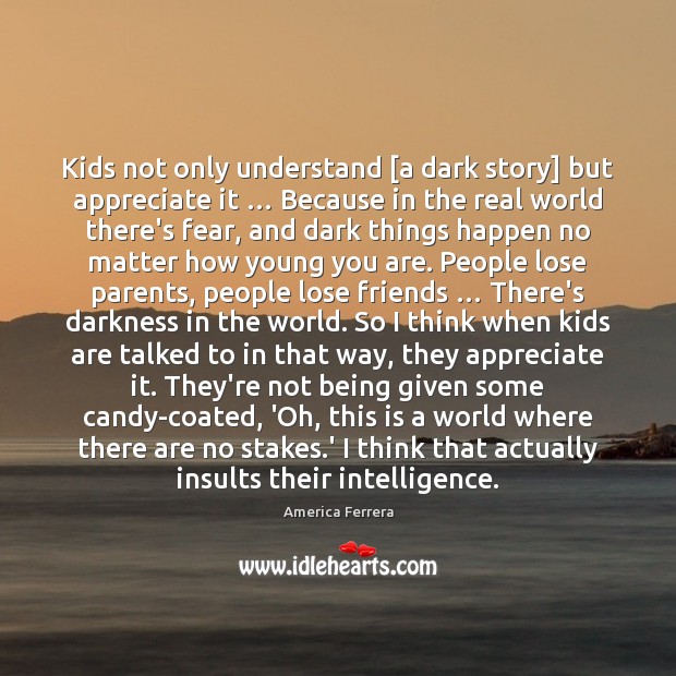 Kids not only understand [a dark story] but appreciate it … Because in America Ferrera Picture Quote
