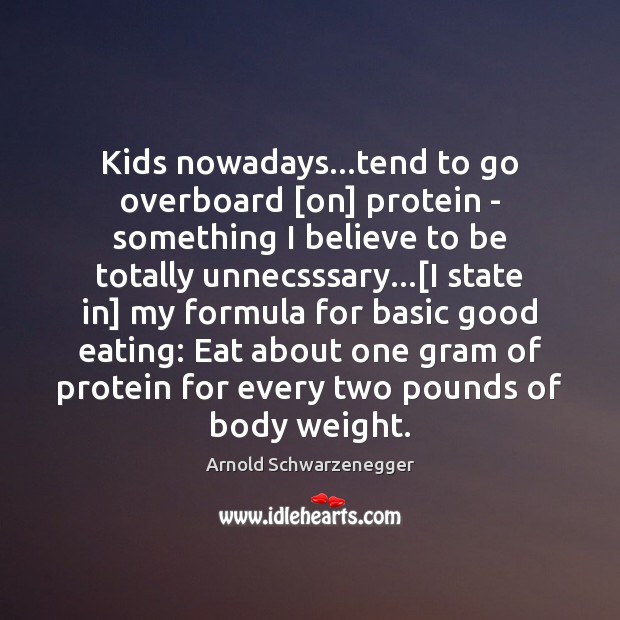 Kids nowadays…tend to go overboard [on] protein – something I believe Arnold Schwarzenegger Picture Quote