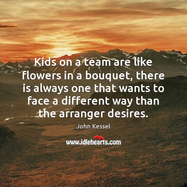 Kids on a team are like flowers in a bouquet, there is John Kessel Picture Quote