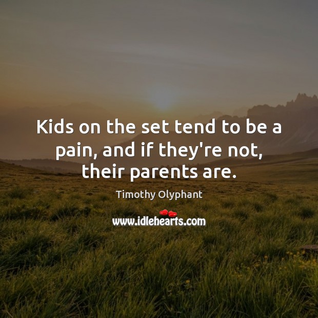 Kids on the set tend to be a pain, and if they’re not, their parents are. Timothy Olyphant Picture Quote