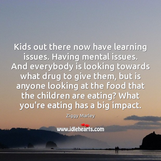 Kids out there now have learning issues. Having mental issues. And everybody Children Quotes Image
