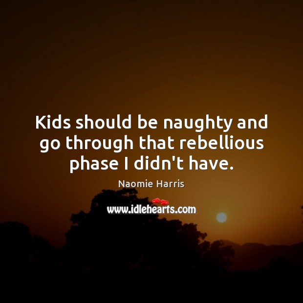 Kids should be naughty and go through that rebellious phase I didn’t have. Naomie Harris Picture Quote